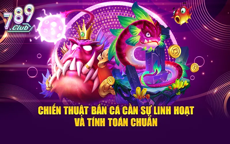 Chiến thuật bắn cá cần sự linh hoạt và tính toán chuẩn