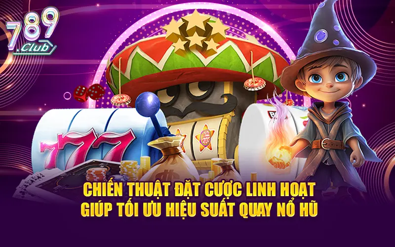 Chiến thuật đặt cược linh hoạt giúp tối ưu hiệu suất quay nổ hũ