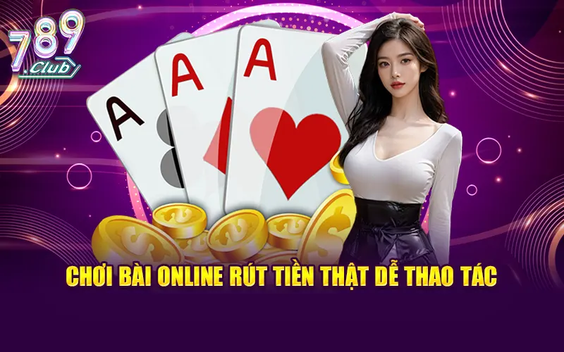 Chơi bài online rút tiền thật dễ thao tác