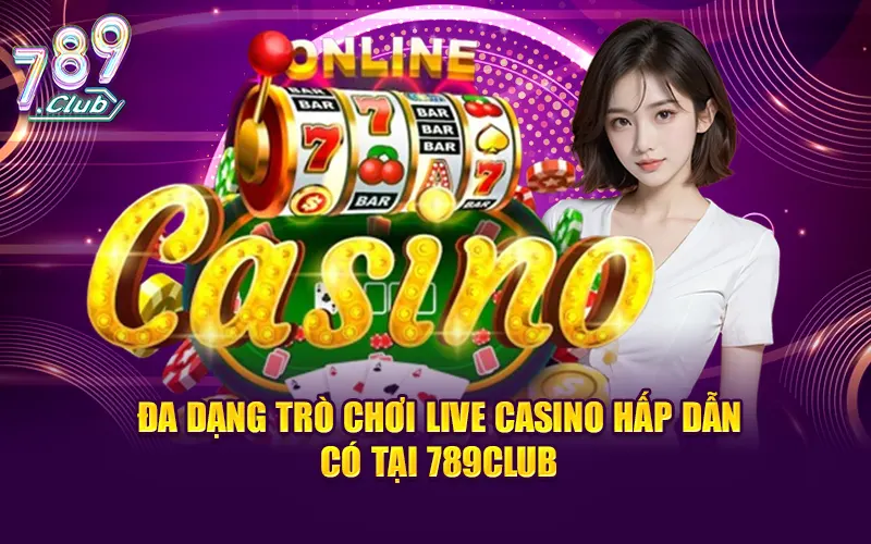 Đa dạng trò chơi Live Casino hấp dẫn có tại 789CLUB