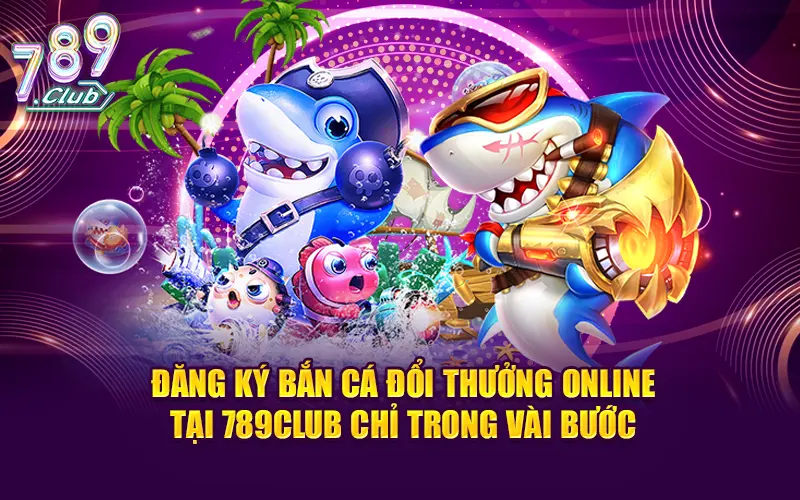 Đăng ký bắn cá đổi thưởng online tại 789CLUB chỉ trong vài bước