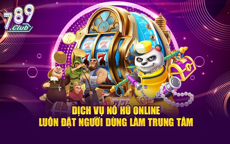 Dịch vụ nổ hũ online luôn đặt người dùng làm trung tâm
