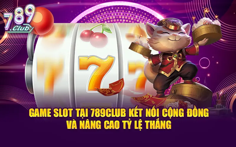 Game slot tại 789CLUB kết nối cộng đồng và nâng cao tỷ lệ thắng