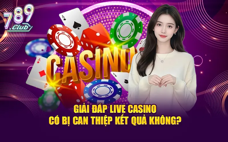 Giải đáp live casino có bị can thiệp kết quả không?
