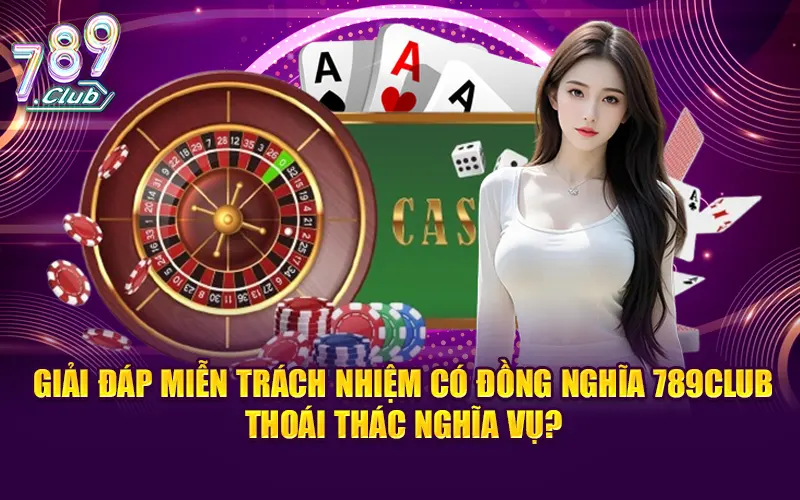 Giải đáp miễn trách nhiệm có đồng nghĩa 789CLUB thoái thác nghĩa vụ?