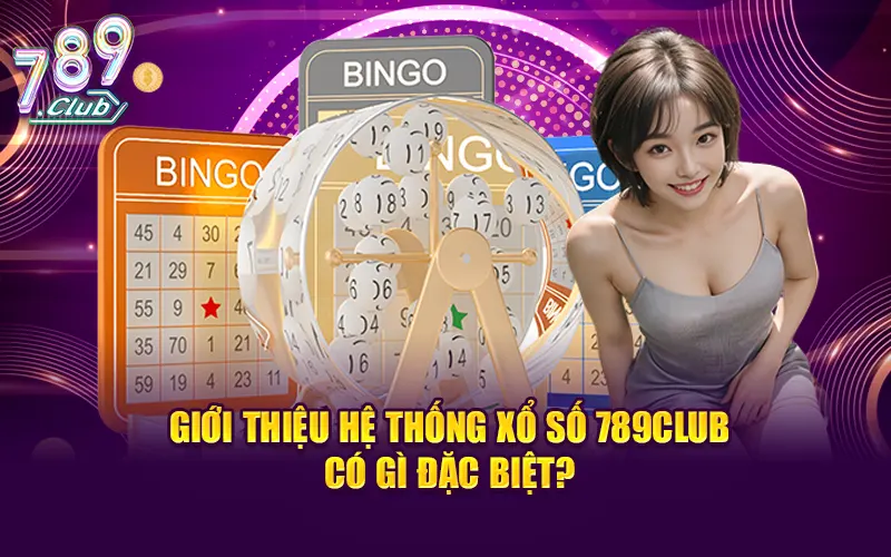 Giới thiệu hệ thống xổ số 789CLUB có gì đặc biệt?