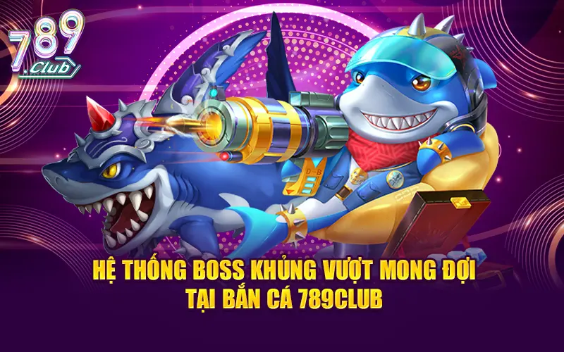 Hệ thống boss khủng vượt mong đợi tại bắn cá 789CLUB