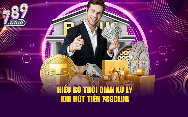 Hiểu rõ thời giãn xử lý khi rút tiền 789CLUB