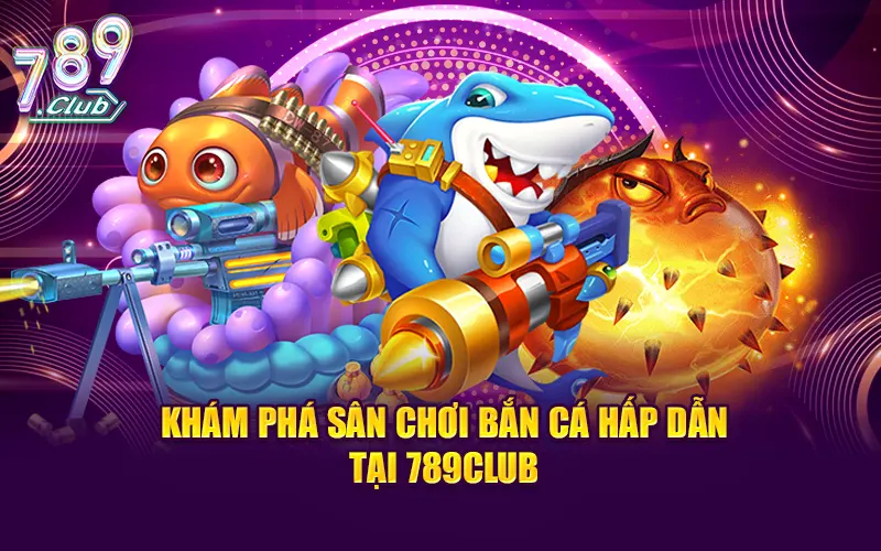 Khám phá sân chơi bắn cá hấp dẫn tại 789CLUB