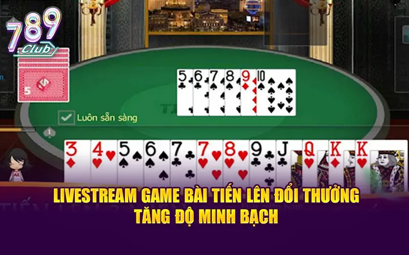 Livestream game bài tiến lên đổi thưởng tăng độ minh bạch