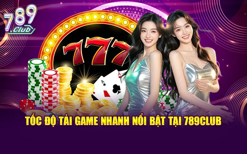 Tốc độ tải game nhanh nổi bật tại 789club