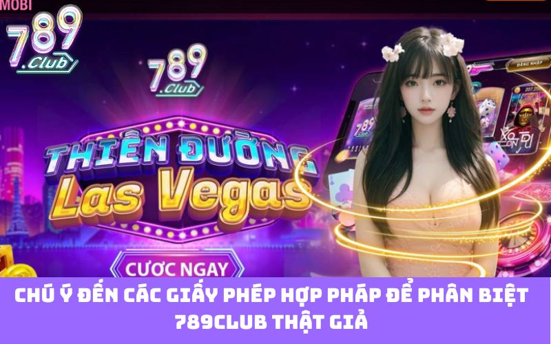 Chú ý đến các giấy phép hợp pháp để phân biệt 789club thật giả