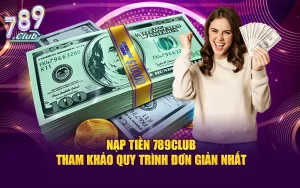 Nạp Tiền 789CLUB - Tham Khảo Quy Trình Đơn Giản Nhất