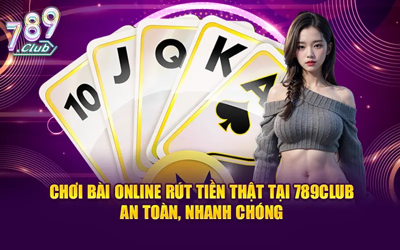 Chơi Bài Online Rút Tiền Thật Tại 789club An Toàn, Nhanh Chóng