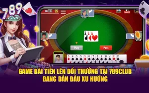 Dẫn Đầu Xu Hướng Với Game Bài Tiến Lên Đổi Thưởng 789CLUB
