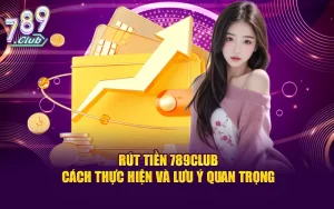 Rút Tiền 789CLUB - Cách Thực Hiện Và Lưu Ý Quan Trọng
