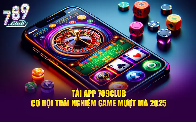 Tải App 789CLUB - Cơ Hội Trải Nghiệm Game Mượt Mà 2025