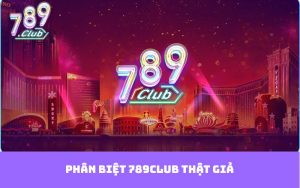 Phân Biệt 789club Thật Giả - Nhận Biết Và Tránh Xa Các Trang Lừa Đảo